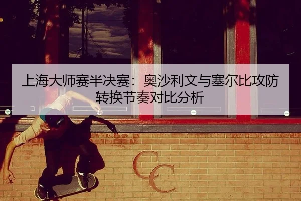 上海大师赛半决赛：奥沙利文与塞尔比攻防转换节奏对比分析