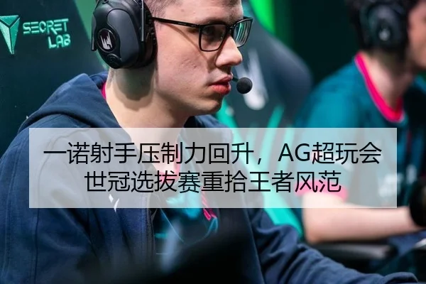 一诺射手压制力回升，AG超玩会世冠选拔赛重拾王者风范