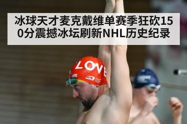 冰球天才麦克戴维单赛季狂砍150分震撼冰坛刷新NHL历史纪录