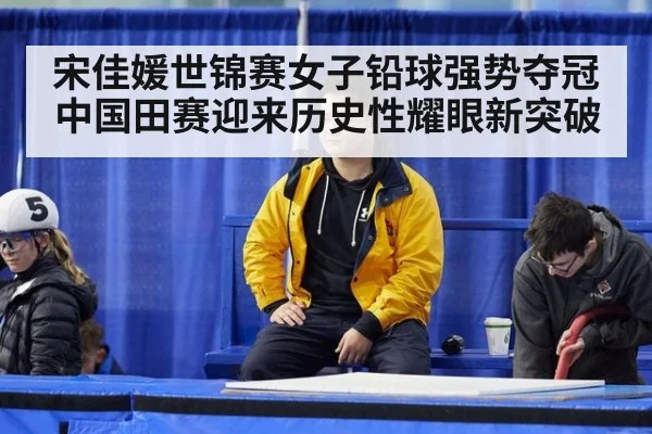 宋佳媛世锦赛女子铅球强势夺冠中国田赛迎来历史性耀眼新突破