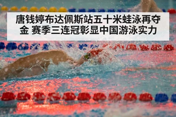 唐钱婷布达佩斯站五十米蛙泳再夺金 赛季三连冠彰显中国游泳实力
