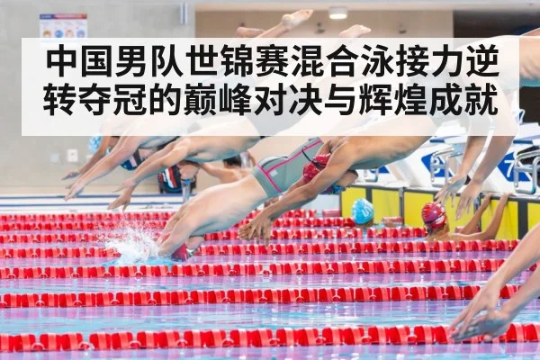 中国男队世锦赛混合泳接力逆转夺冠的巅峰对决与辉煌成就