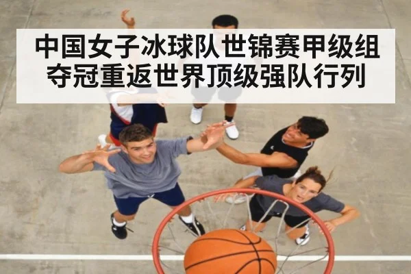 中国女子冰球队世锦赛甲级组夺冠重返世界顶级强队行列