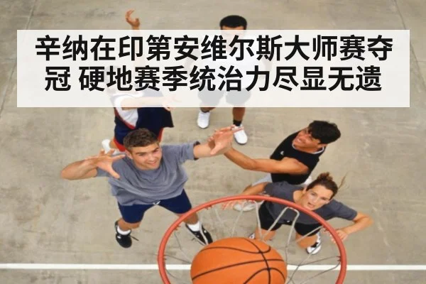 辛纳在印第安维尔斯大师赛夺冠 硬地赛季统治力尽显无遗